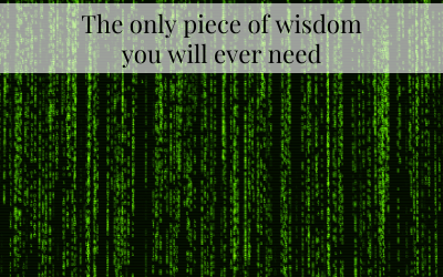 The only piece of wisdom you will ever need