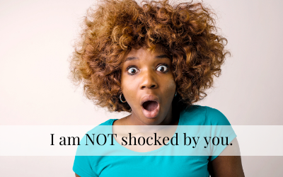 I am not shocked by you.