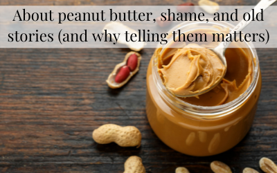 About peanut butter, shame, and old stories