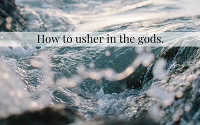 How to usher in the gods.